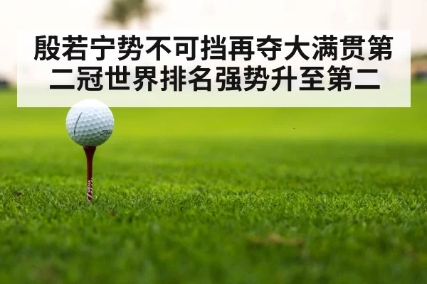 殷若宁势不可挡再夺大满贯第二冠世界排名强势升至第二