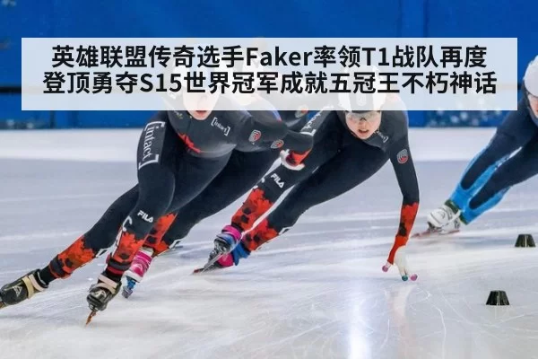 英雄联盟传奇选手Faker率领T1战队再度登顶勇夺S15世界冠军成就五冠王不朽神话