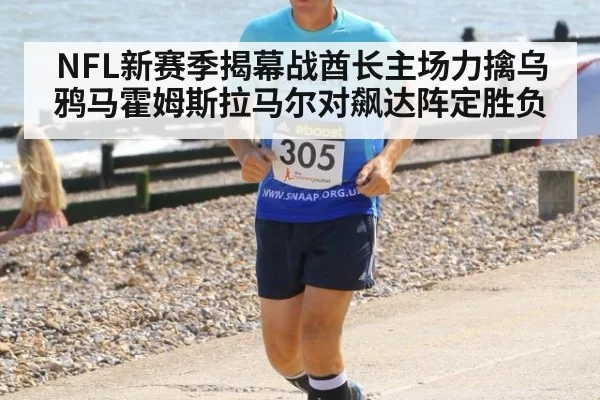 NFL新赛季揭幕战酋长主场力擒乌鸦马霍姆斯拉马尔对飙达阵定胜负
