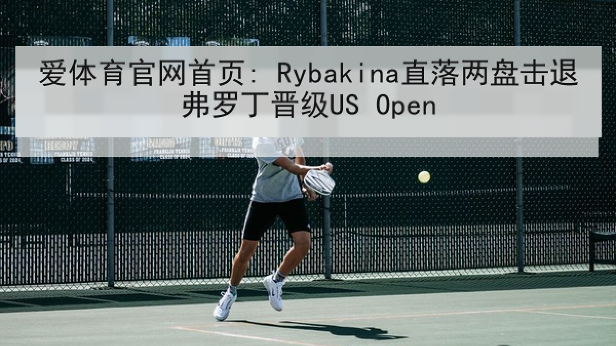 爱体育官网首页: Rybakina直落两盘击退弗罗丁晋级US Open