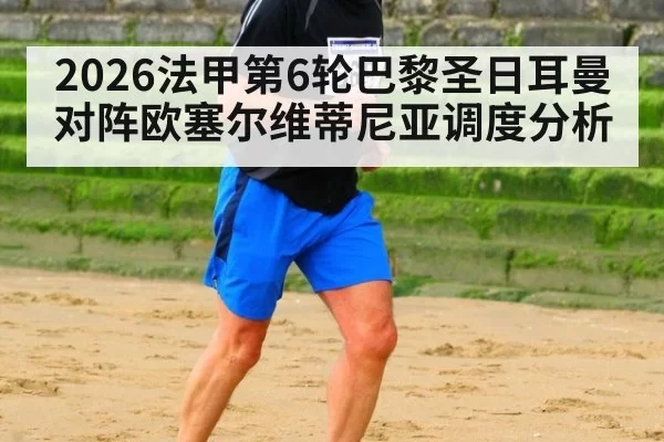 2026法甲第6轮巴黎圣日耳曼对阵欧塞尔维蒂尼亚调度分析
