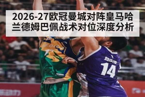 2026-27欧冠曼城对阵皇马哈兰德姆巴佩战术对位深度分析